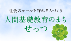 社会のルールを守れる人づくり人間基礎教育のまちせっつ